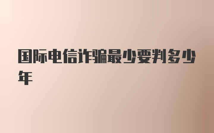 国际电信诈骗最少要判多少年