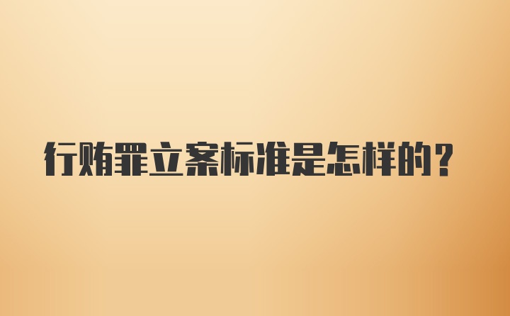 行贿罪立案标准是怎样的？