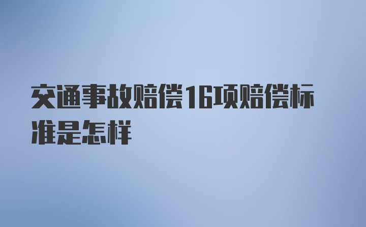 交通事故赔偿16项赔偿标准是怎样