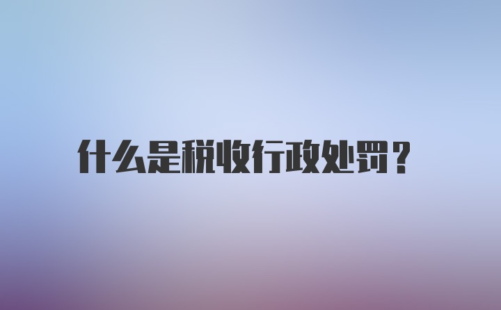 什么是税收行政处罚？