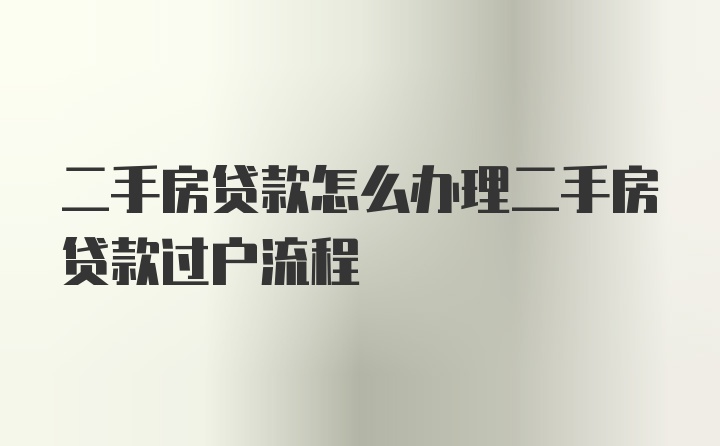 二手房贷款怎么办理二手房贷款过户流程