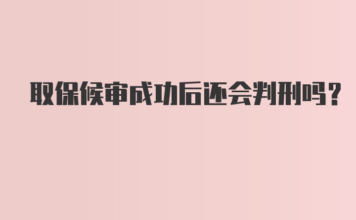 取保候审成功后还会判刑吗？