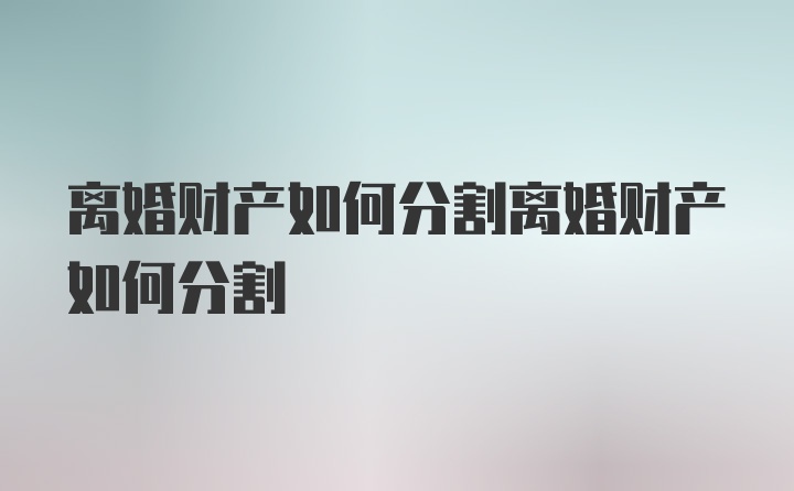 离婚财产如何分割离婚财产如何分割