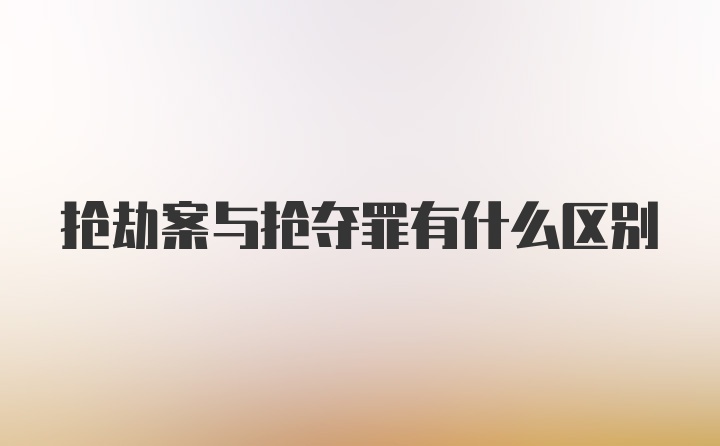 抢劫案与抢夺罪有什么区别