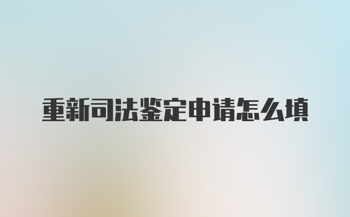 重新司法鉴定申请怎么填