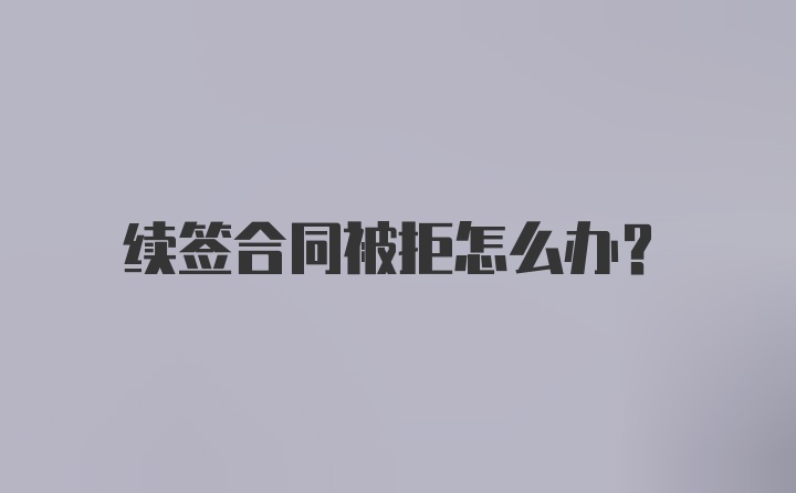 续签合同被拒怎么办？