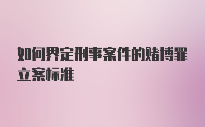 如何界定刑事案件的赌博罪立案标准