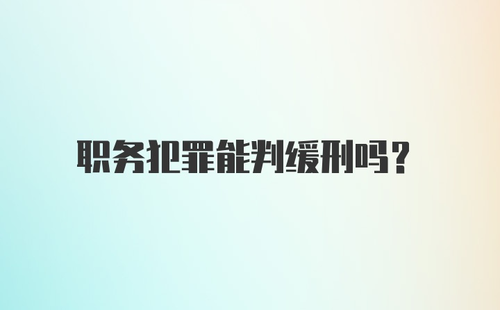 职务犯罪能判缓刑吗？