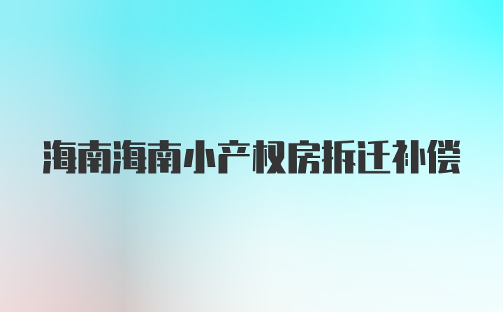 海南海南小产权房拆迁补偿