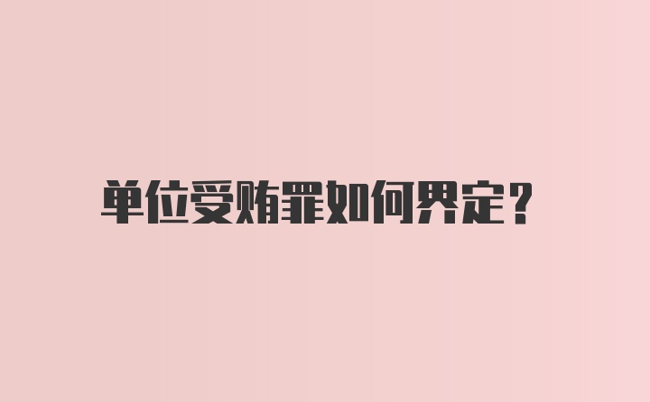 单位受贿罪如何界定？