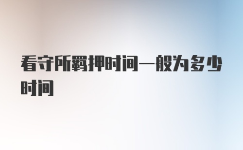 看守所羁押时间一般为多少时间