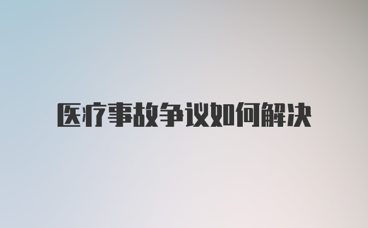 医疗事故争议如何解决