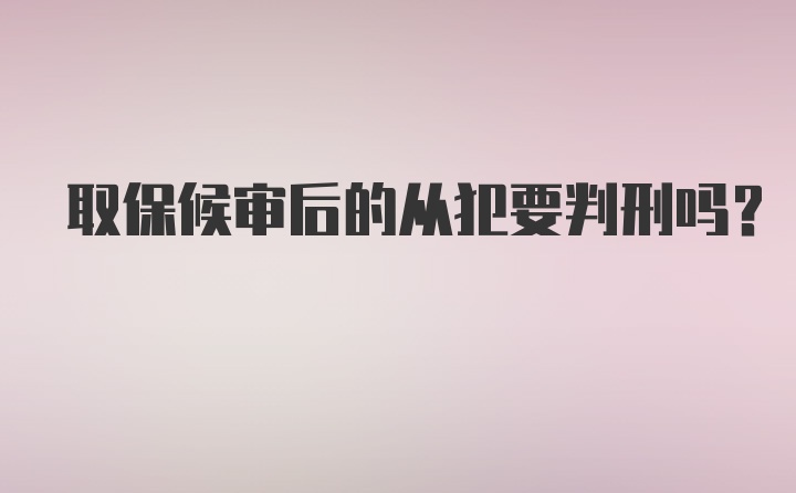 取保候审后的从犯要判刑吗？