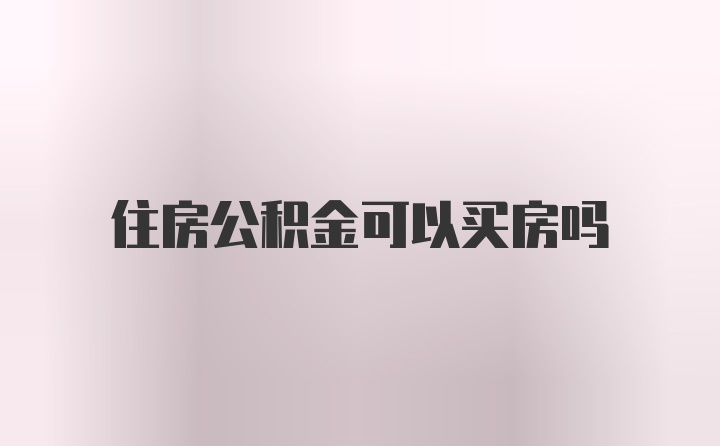 住房公积金可以买房吗