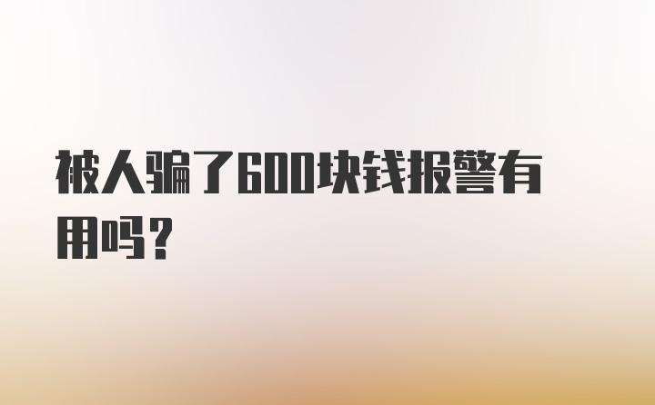 被人骗了600块钱报警有用吗？