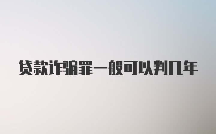 贷款诈骗罪一般可以判几年