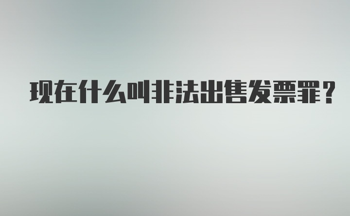 现在什么叫非法出售发票罪？