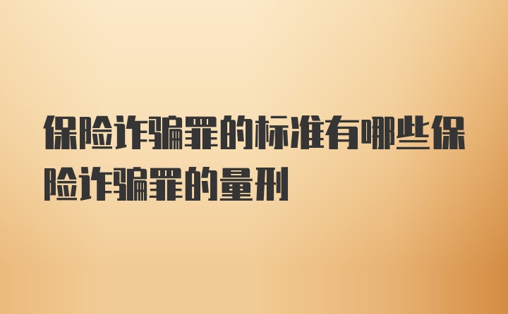 保险诈骗罪的标准有哪些保险诈骗罪的量刑