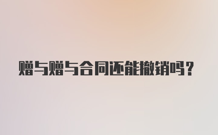 赠与赠与合同还能撤销吗？