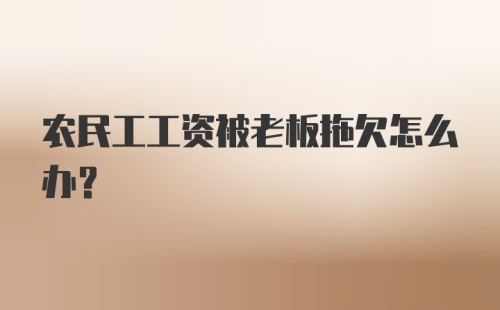 农民工工资被老板拖欠怎么办？