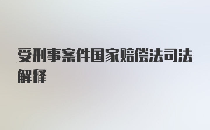 受刑事案件国家赔偿法司法解释