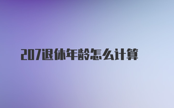 207退休年龄怎么计算