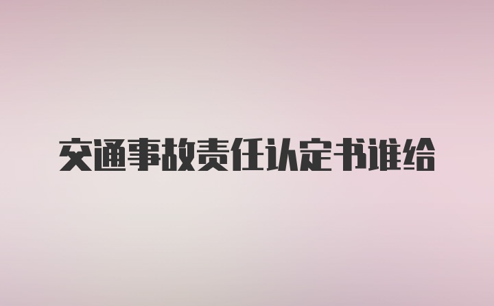 交通事故责任认定书谁给