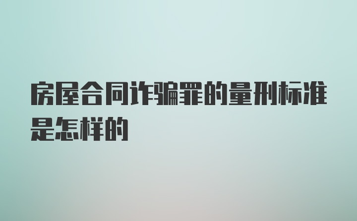 房屋合同诈骗罪的量刑标准是怎样的