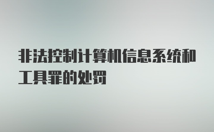 非法控制计算机信息系统和工具罪的处罚