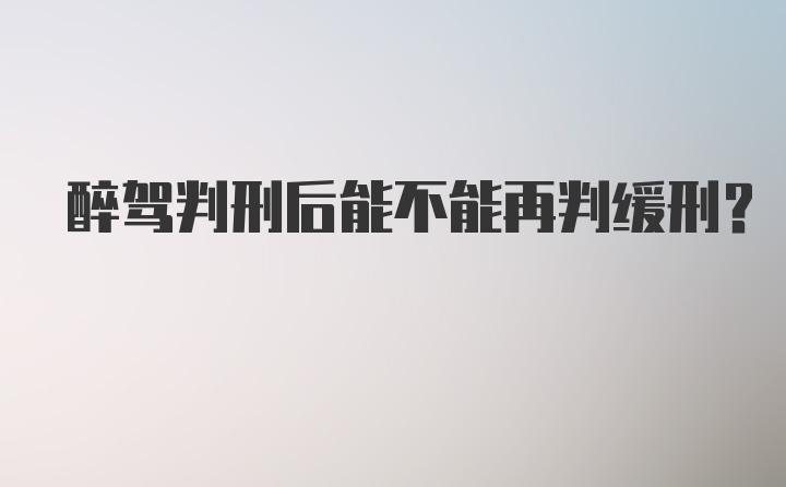 醉驾判刑后能不能再判缓刑？