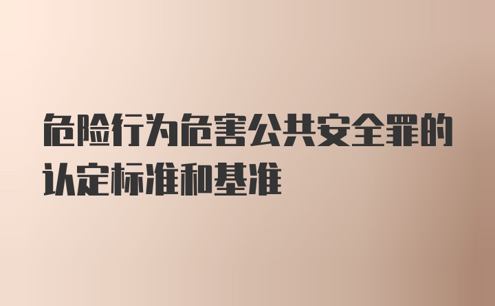 危险行为危害公共安全罪的认定标准和基准