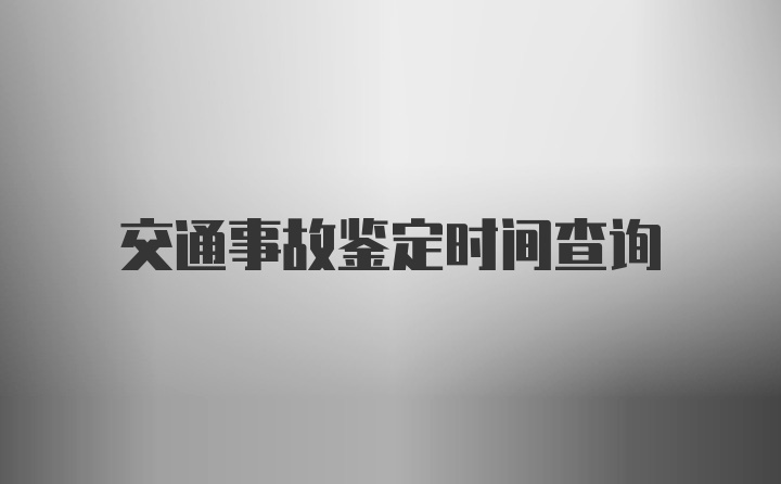 交通事故鉴定时间查询