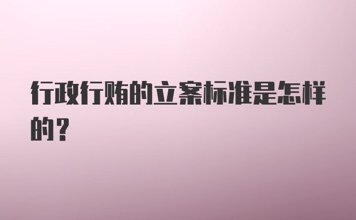 行政行贿的立案标准是怎样的？