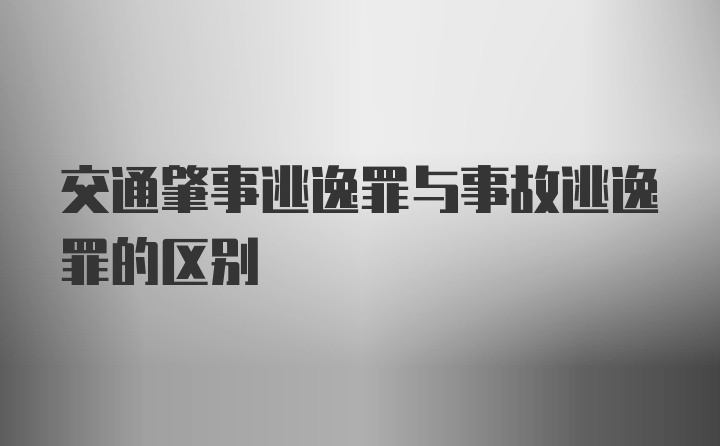 交通肇事逃逸罪与事故逃逸罪的区别