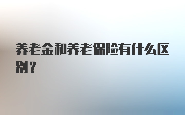 养老金和养老保险有什么区别？