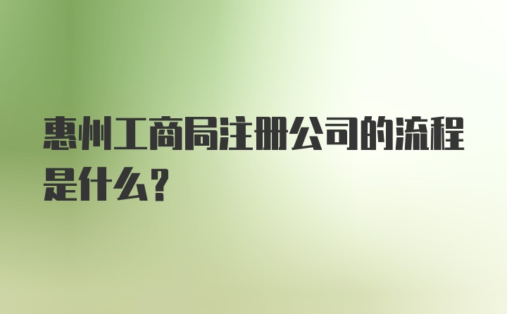 惠州工商局注册公司的流程是什么？