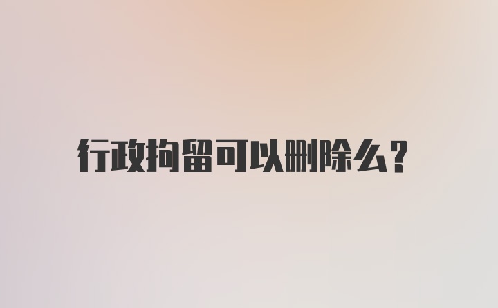 行政拘留可以删除么？