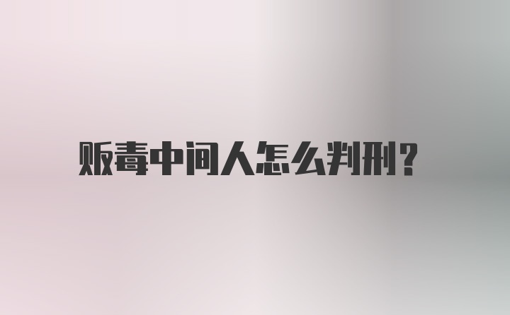 贩毒中间人怎么判刑？