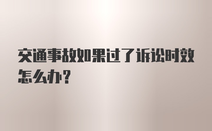 交通事故如果过了诉讼时效怎么办？