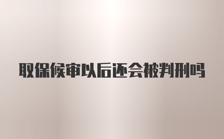 取保候审以后还会被判刑吗