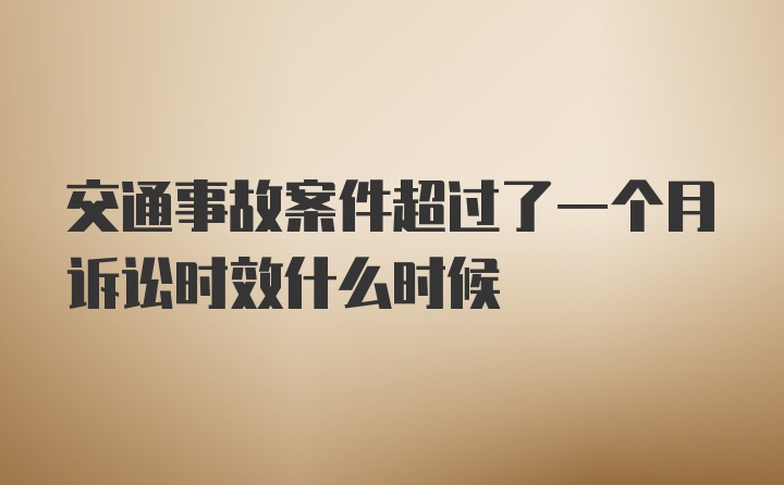 交通事故案件超过了一个月诉讼时效什么时候