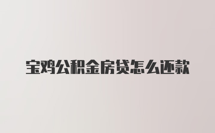 宝鸡公积金房贷怎么还款