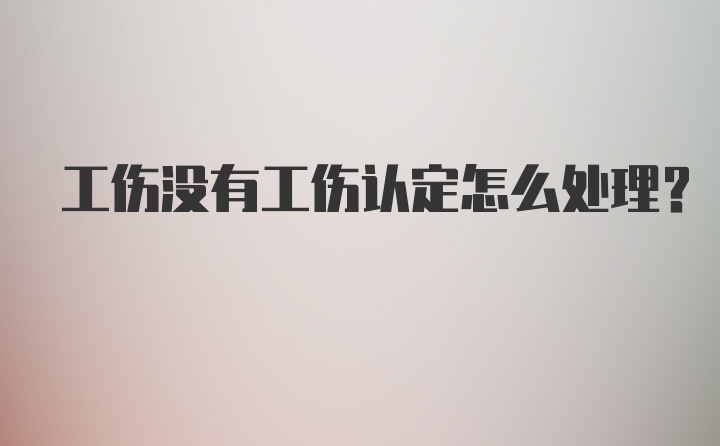 工伤没有工伤认定怎么处理？