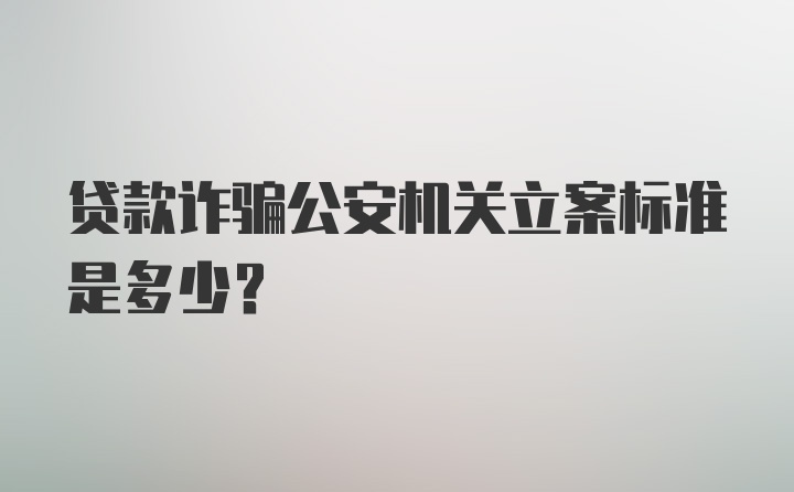 贷款诈骗公安机关立案标准是多少?