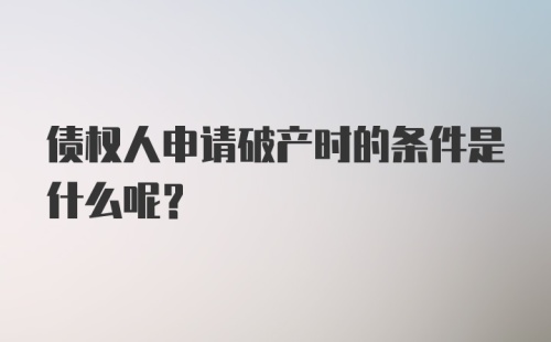 债权人申请破产时的条件是什么呢？