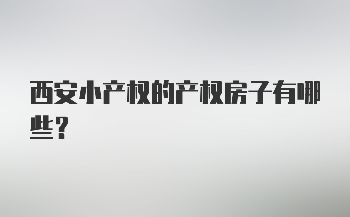 西安小产权的产权房子有哪些？