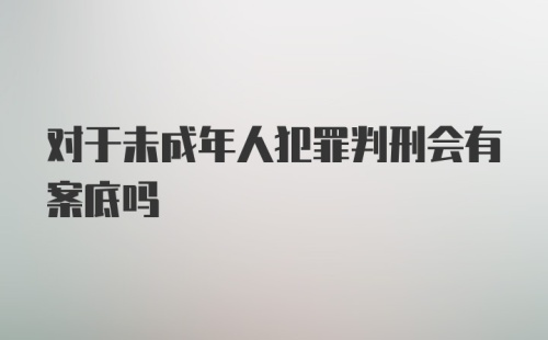 对于未成年人犯罪判刑会有案底吗