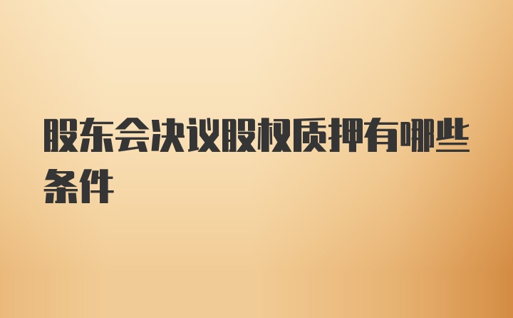 股东会决议股权质押有哪些条件