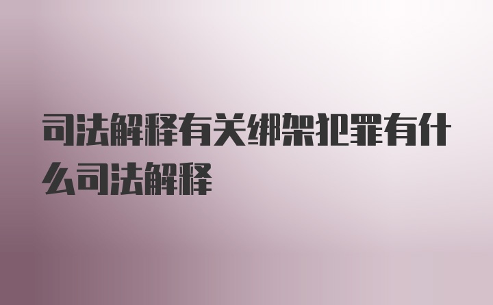 司法解释有关绑架犯罪有什么司法解释