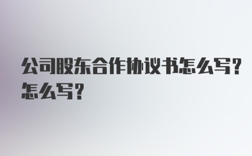 公司股东合作协议书怎么写？怎么写？